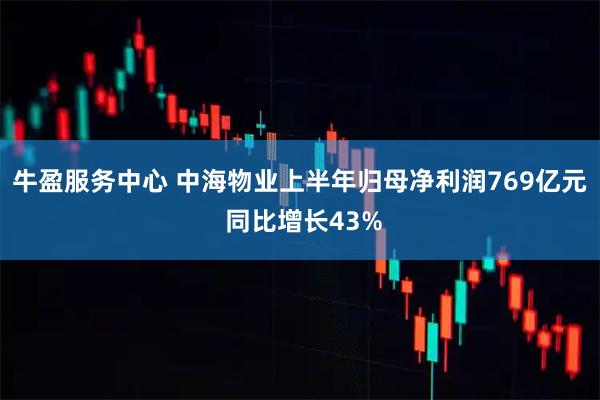牛盈服务中心 中海物业上半年归母净利润769亿元 同比增长43%