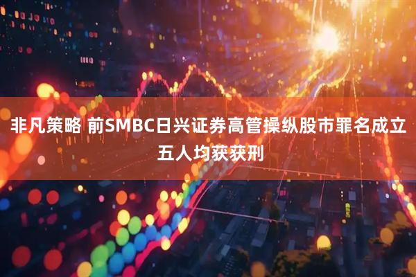 非凡策略 前SMBC日兴证券高管操纵股市罪名成立 五人均获获刑