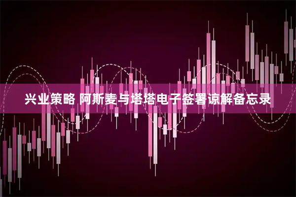 兴业策略 阿斯麦与塔塔电子签署谅解备忘录