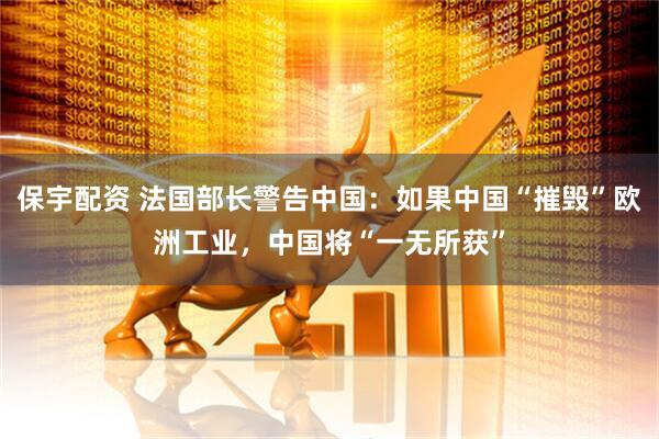 保宇配资 法国部长警告中国：如果中国“摧毁”欧洲工业，中国将“一无所获”